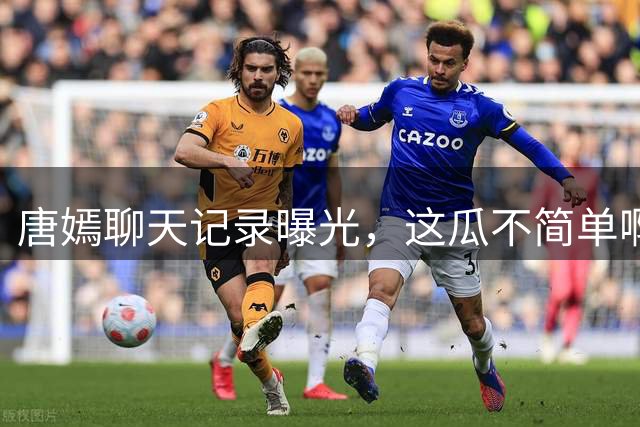 唐嫣聊天记录曝光，这瓜不简单啊！